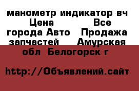 манометр индикатор вч › Цена ­ 1 000 - Все города Авто » Продажа запчастей   . Амурская обл.,Белогорск г.